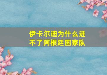 伊卡尔迪为什么进不了阿根廷国家队