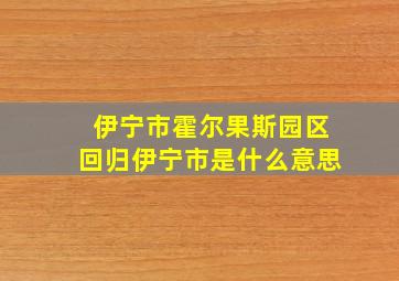 伊宁市霍尔果斯园区回归伊宁市是什么意思