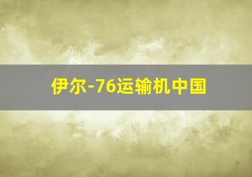 伊尔-76运输机中国