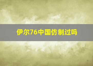 伊尔76中国仿制过吗