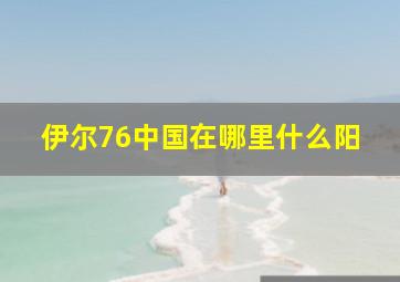 伊尔76中国在哪里什么阳