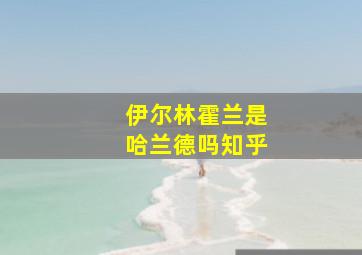 伊尔林霍兰是哈兰德吗知乎