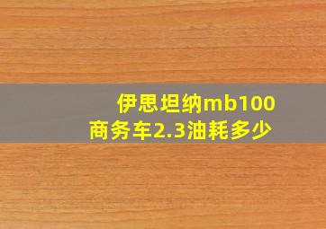 伊思坦纳mb100商务车2.3油耗多少