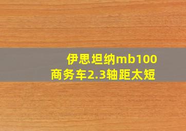 伊思坦纳mb100商务车2.3轴距太短