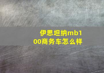 伊思坦纳mb100商务车怎么样