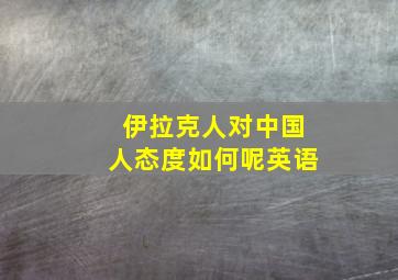 伊拉克人对中国人态度如何呢英语