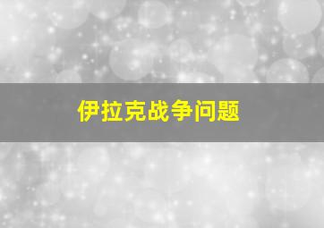 伊拉克战争问题