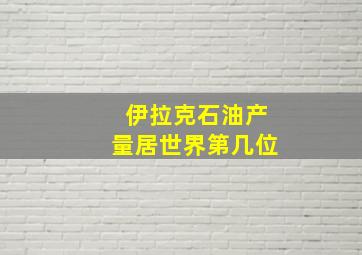 伊拉克石油产量居世界第几位