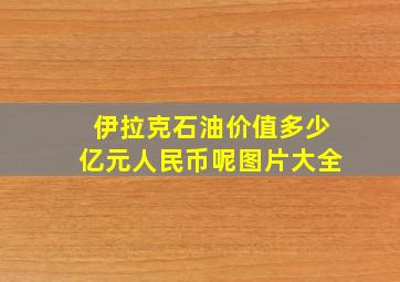 伊拉克石油价值多少亿元人民币呢图片大全