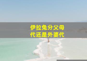 伊拉兔分父母代还是外婆代