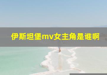 伊斯坦堡mv女主角是谁啊