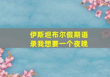 伊斯坦布尔假期语录我想要一个夜晚