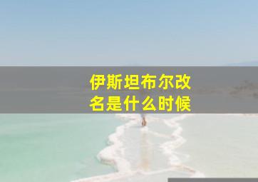 伊斯坦布尔改名是什么时候