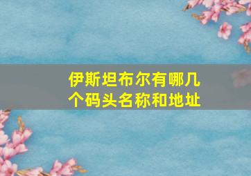 伊斯坦布尔有哪几个码头名称和地址