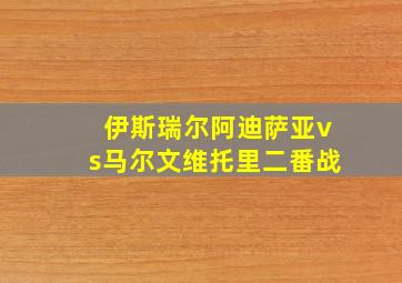 伊斯瑞尔阿迪萨亚vs马尔文维托里二番战