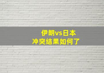 伊朗vs日本冲突结果如何了