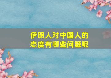 伊朗人对中国人的态度有哪些问题呢