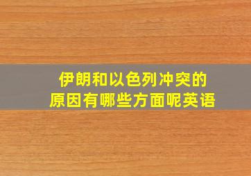 伊朗和以色列冲突的原因有哪些方面呢英语