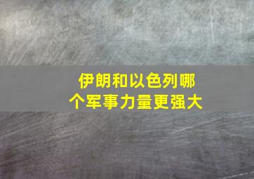 伊朗和以色列哪个军事力量更强大