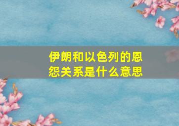 伊朗和以色列的恩怨关系是什么意思