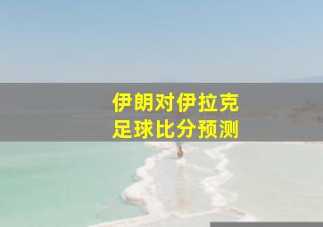 伊朗对伊拉克足球比分预测