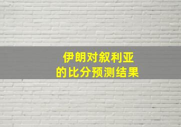 伊朗对叙利亚的比分预测结果