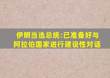 伊朗当选总统:已准备好与阿拉伯国家进行建设性对话