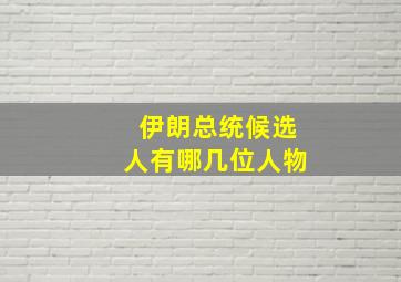 伊朗总统候选人有哪几位人物