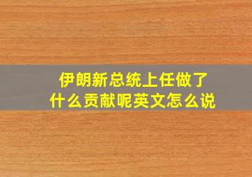 伊朗新总统上任做了什么贡献呢英文怎么说