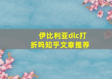 伊比利亚dlc打折吗知乎文章推荐