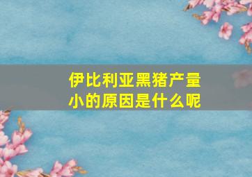 伊比利亚黑猪产量小的原因是什么呢