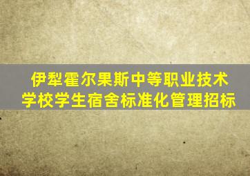 伊犁霍尔果斯中等职业技术学校学生宿舍标准化管理招标