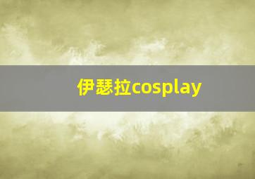 伊瑟拉cosplay