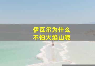 伊瓦尔为什么不怕火焰山呢