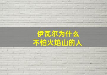 伊瓦尔为什么不怕火焰山的人