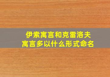 伊索寓言和克雷洛夫寓言多以什么形式命名