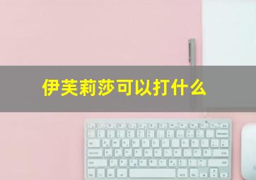 伊芙莉莎可以打什么