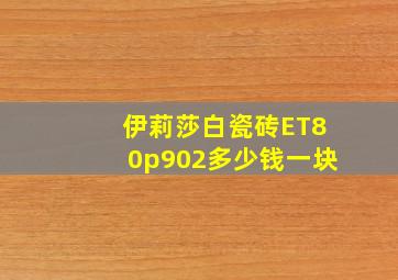 伊莉莎白瓷砖ET80p902多少钱一块