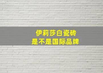 伊莉莎白瓷砖是不是国际品牌