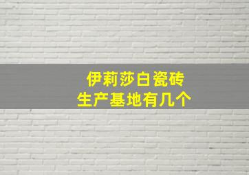 伊莉莎白瓷砖生产基地有几个