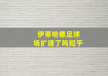 伊蒂哈德足球场扩建了吗知乎