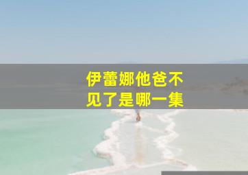 伊蕾娜他爸不见了是哪一集