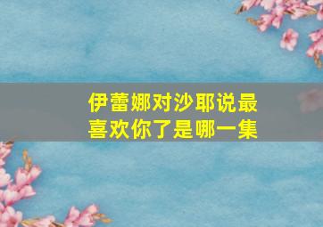 伊蕾娜对沙耶说最喜欢你了是哪一集