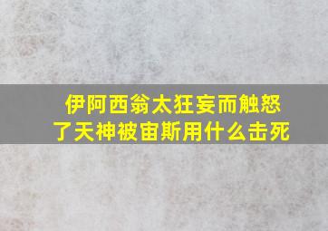 伊阿西翁太狂妄而触怒了天神被宙斯用什么击死