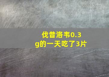 伐昔洛韦0.3g的一天吃了3片