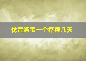 伐昔洛韦一个疗程几天