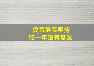 伐昔洛韦坚持吃一年没有复发