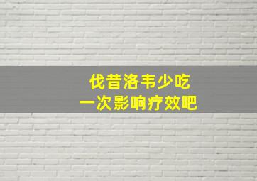 伐昔洛韦少吃一次影响疗效吧