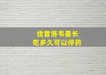 伐昔洛韦最长吃多久可以停药