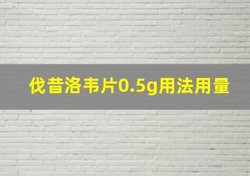 伐昔洛韦片0.5g用法用量